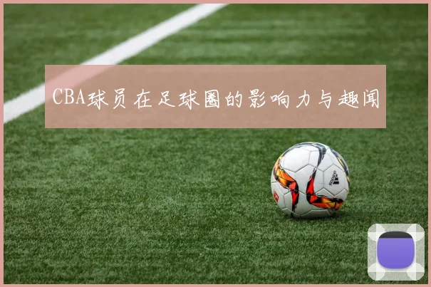 CBA球员在足球圈的影响力与趣闻