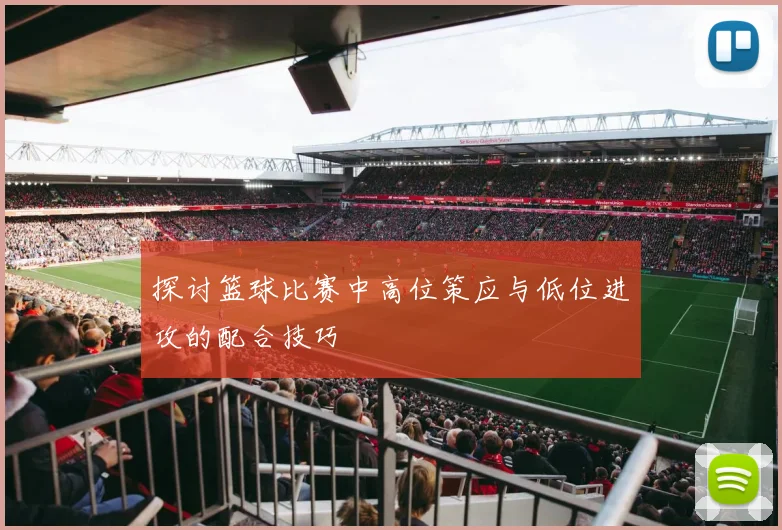 探讨篮球比赛中高位策应与低位进攻的配合技巧