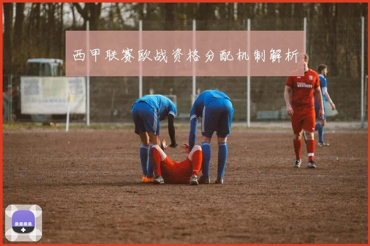 西甲联赛欧战资格分配机制解析