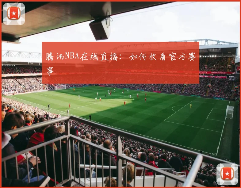 腾讯NBA在线直播：如何收看官方赛事