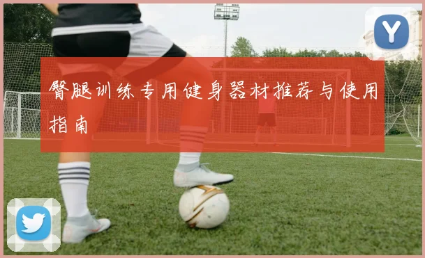 臀腿训练专用健身器材推荐与使用指南