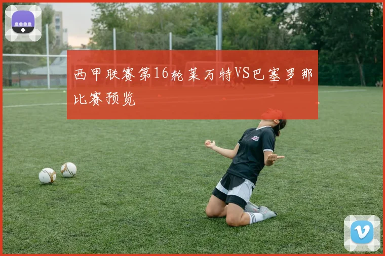 西甲联赛第16轮莱万特VS巴塞罗那比赛预览