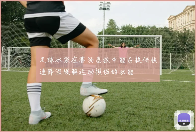 足球冰袋在赛场急救中能否提供快速降温缓解运动损伤的功能