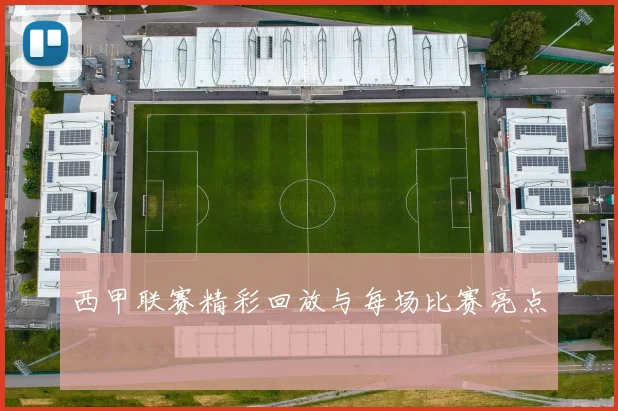 西甲联赛精彩回放与每场比赛亮点