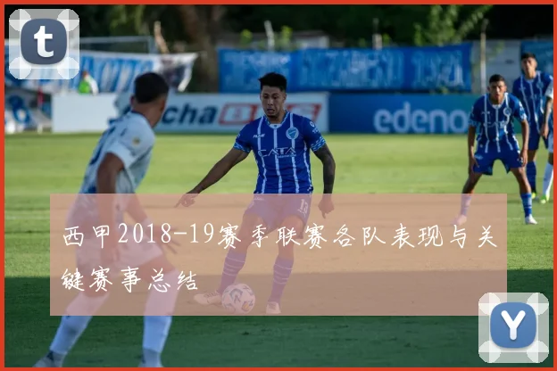 西甲2018-19赛季联赛各队表现与关键赛事总结