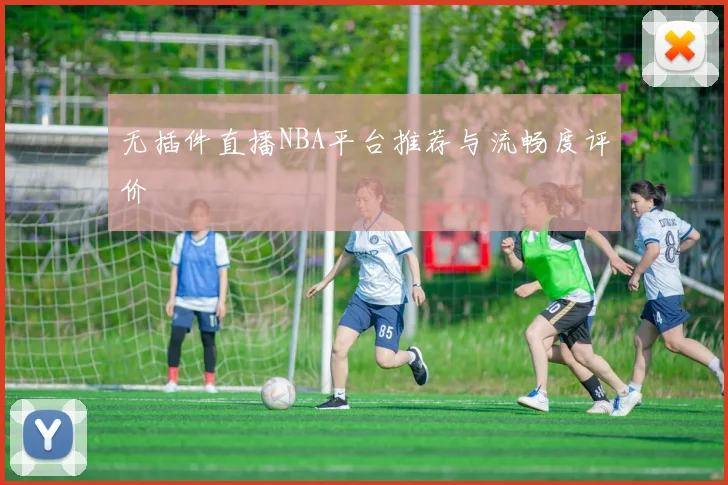 无插件直播NBA平台推荐与流畅度评价