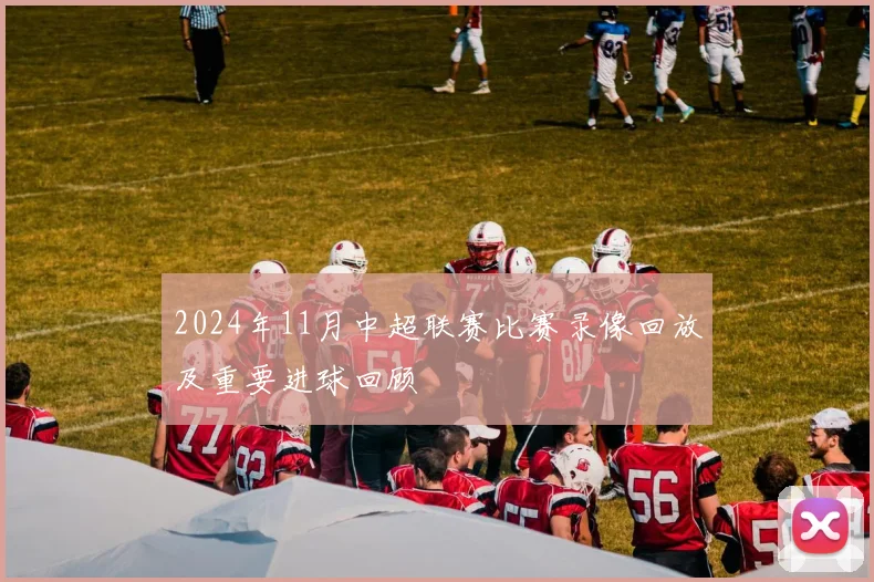 2024年11月中超联赛比赛录像回放及重要进球回顾