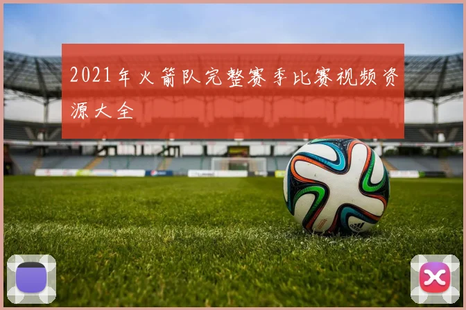 2021年火箭队完整赛季比赛视频资源大全