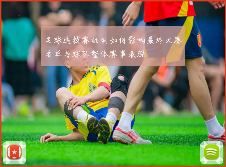足球选拔赛机制如何影响最终大赛名单与球队整体赛事表现