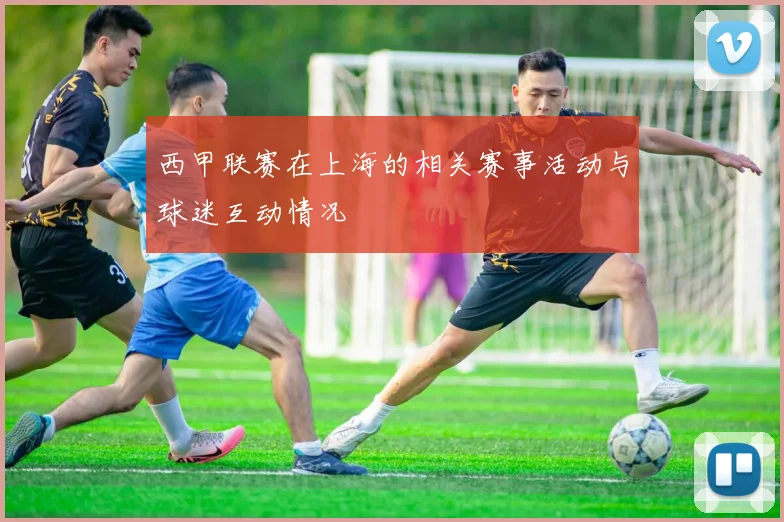 西甲联赛在上海的相关赛事活动与球迷互动情况